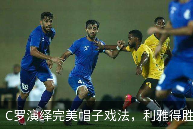 C罗演绎完美帽子戏法，利雅得胜利5-3战胜拉斯永恒