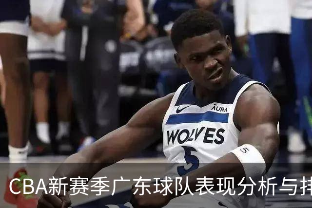 CBA新赛季广东球队表现分析与排名变动研究