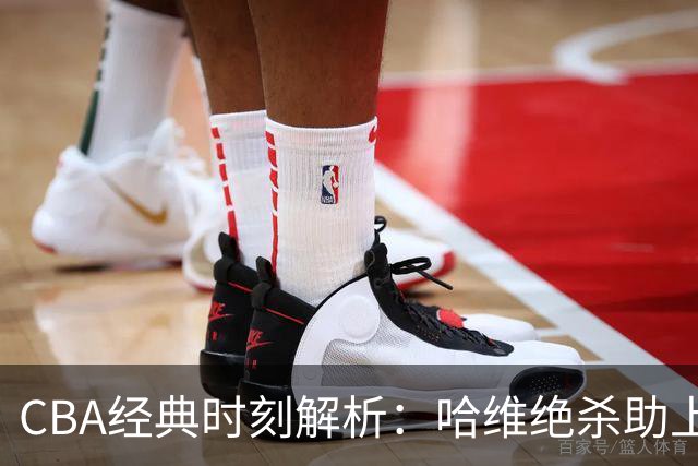 CBA经典时刻解析：哈维绝杀助上海改写战局，广东队遭遇淘汰